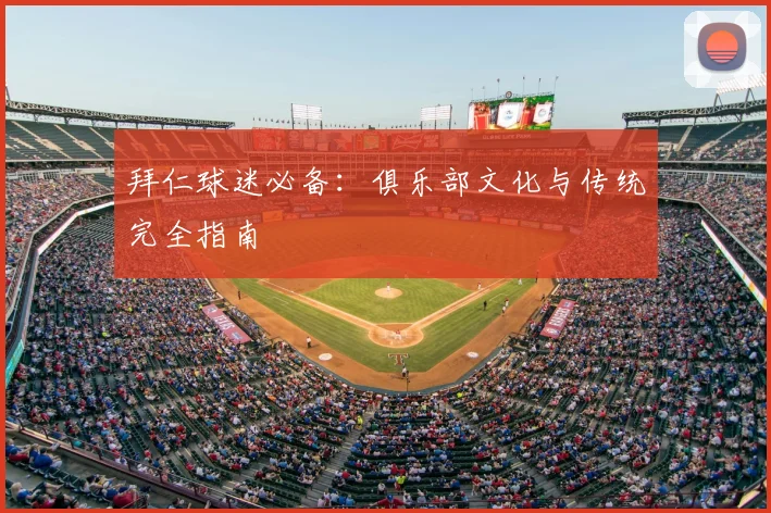 拜仁球迷必备：俱乐部文化与传统完全指南