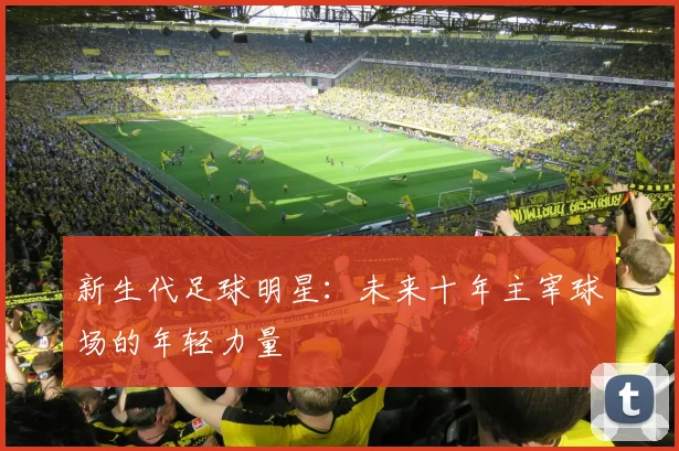 新生代足球明星：未来十年主宰球场的年轻力量