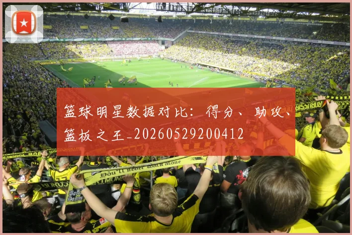 篮球明星数据对比：得分、助攻、篮板之王_20260529200412