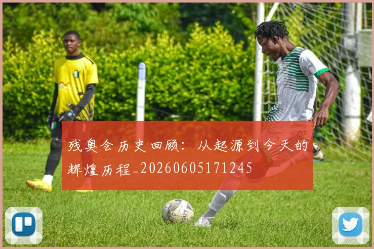 残奥会历史回顾：从起源到今天的辉煌历程_20260605171245