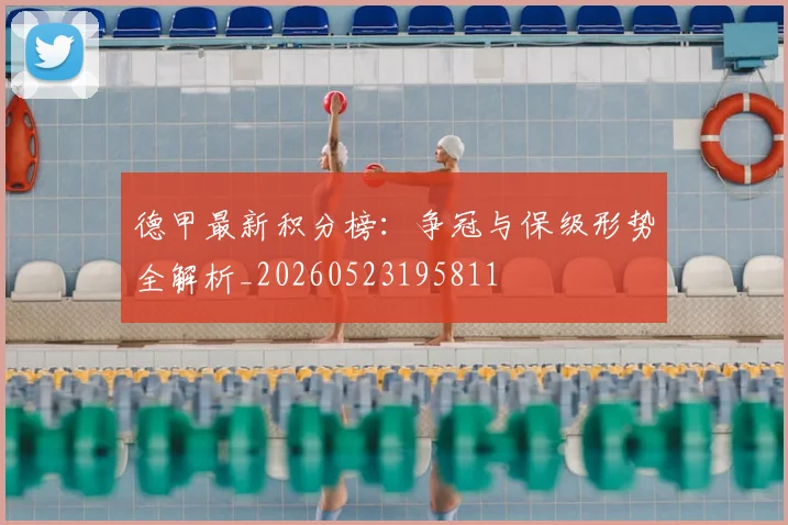 德甲最新积分榜：争冠与保级形势全解析_20260523195811