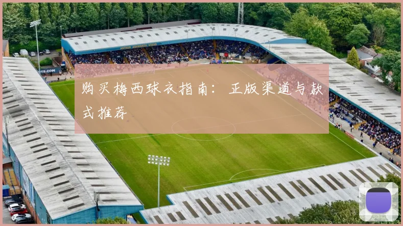 购买梅西球衣指南：正版渠道与款式推荐