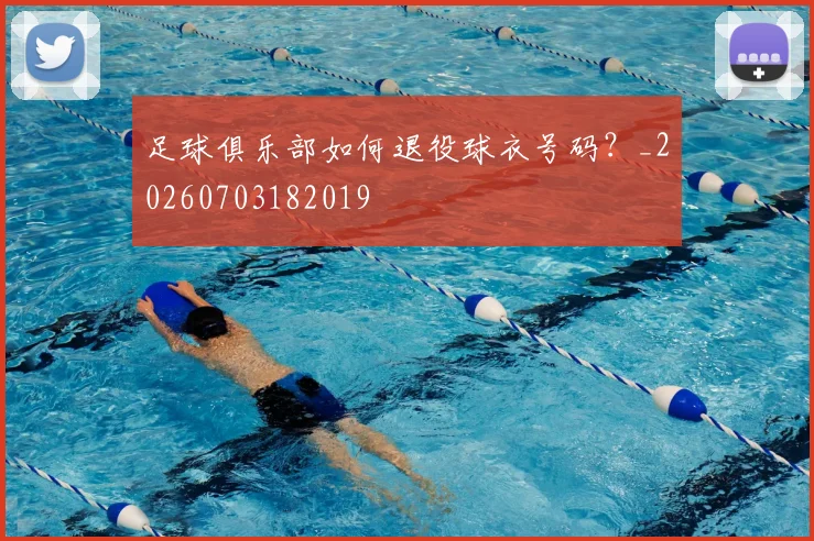 足球俱乐部如何退役球衣号码？_20260703182019