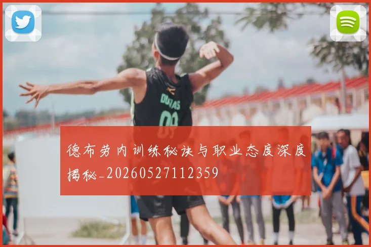 德布劳内训练秘诀与职业态度深度揭秘_20260527112359