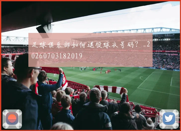足球俱乐部如何退役球衣号码?_20260703182019
