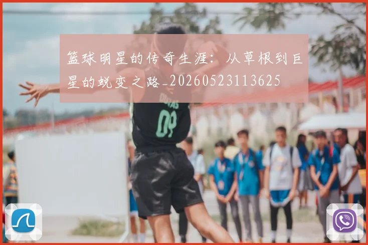 篮球明星的传奇生涯:从草根到巨星的蜕变之路_20260523113625