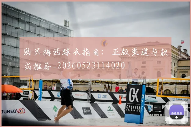 购买梅西球衣指南：正版渠道与款式推荐_20260523114020