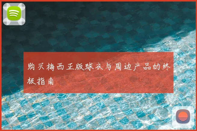 购买梅西正版球衣与周边产品的终极指南