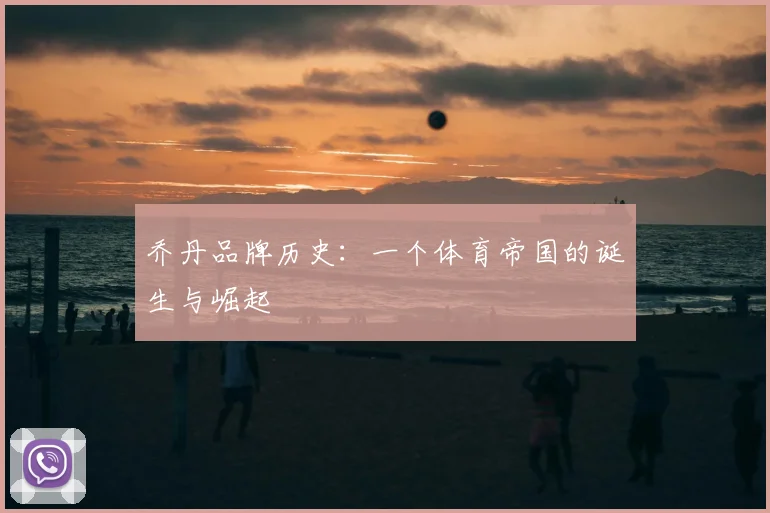 乔丹品牌历史：一个体育帝国的诞生与崛起