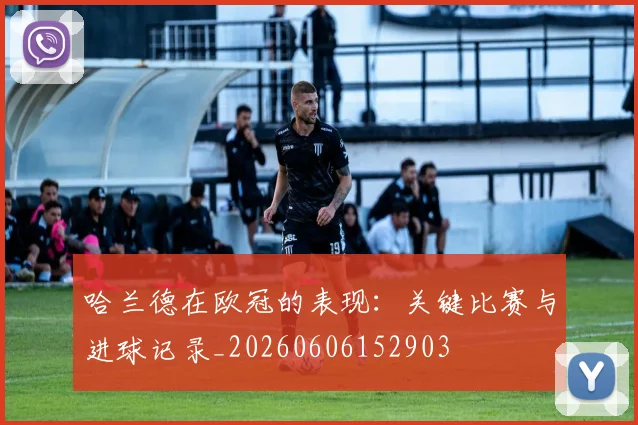 哈兰德在欧冠的表现：关键比赛与进球记录_20260606152903
