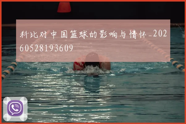 科比对中国篮球的影响与情怀_20260528193609